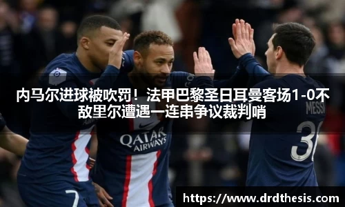 内马尔进球被吹罚！法甲巴黎圣日耳曼客场1-0不敌里尔遭遇一连串争议裁判哨