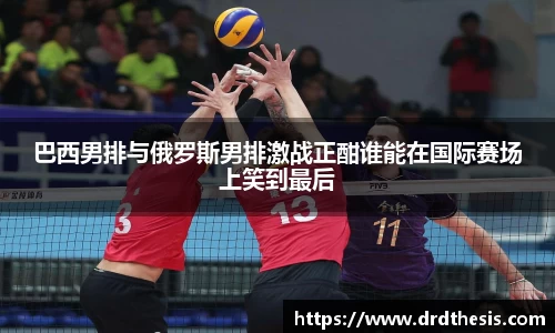 巴西男排与俄罗斯男排激战正酣谁能在国际赛场上笑到最后