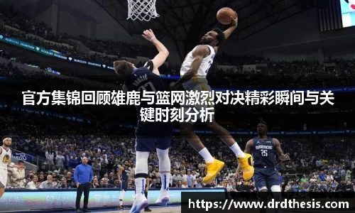官方集锦回顾雄鹿与篮网激烈对决精彩瞬间与关键时刻分析