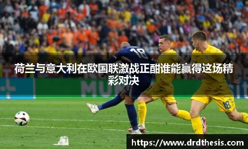 荷兰与意大利在欧国联激战正酣谁能赢得这场精彩对决